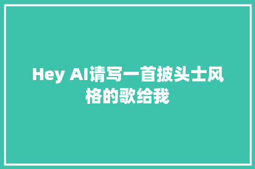 Hey AI请写一首披头士风格的歌给我