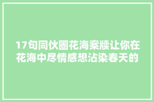 17句同伙圈花海案牍让你在花海中尽情感想沾染春天的浪漫