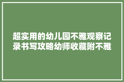 超实用的幼儿园不雅观察记录书写攻略幼师收藏附不雅观察范例