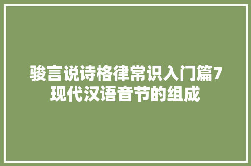 骏言说诗格律常识入门篇7现代汉语音节的组成