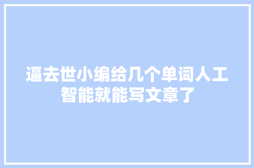 逼去世小编给几个单词人工智能就能写文章了