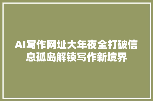 AI写作网址大年夜全打破信息孤岛解锁写作新境界