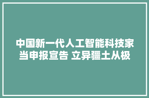 中国新一代人工智能科技家当申报宣告 立异疆土从极化走向扩散