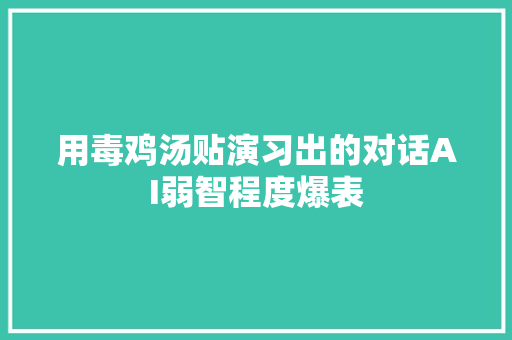 用毒鸡汤贴演习出的对话AI弱智程度爆表