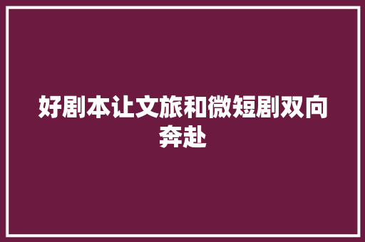 好剧本让文旅和微短剧双向奔赴