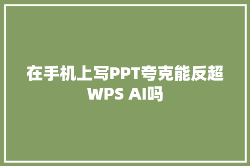 在手机上写PPT夸克能反超WPS AI吗