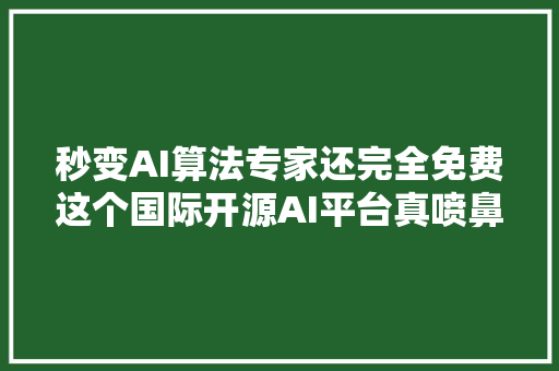 秒变AI算法专家还完全免费这个国际开源AI平台真喷鼻香