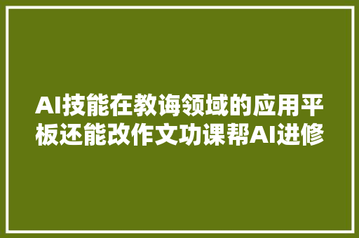 AI技能在教诲领域的应用平板还能改作文功课帮AI进修机体验