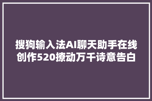 搜狗输入法AI聊天助手在线创作520撩动万千诗意告白