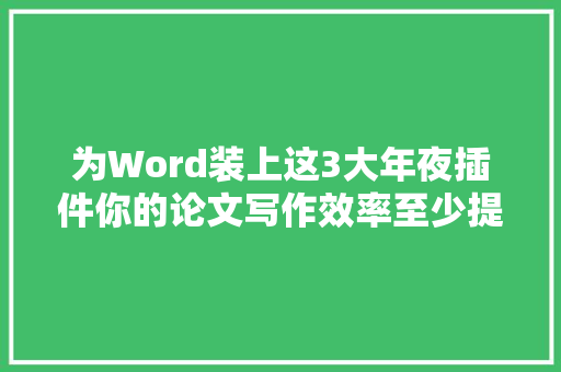 为Word装上这3大年夜插件你的论文写作效率至少提升2倍