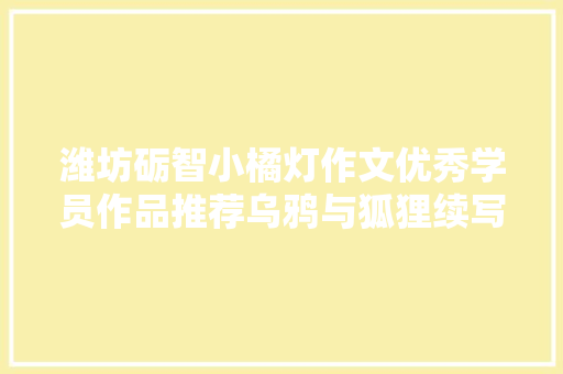 潍坊砺智小橘灯作文优秀学员作品推荐乌鸦与狐狸续写