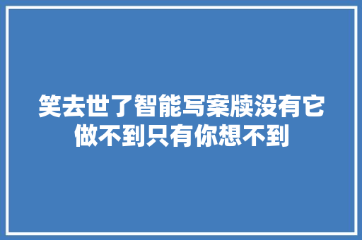 笑去世了智能写案牍没有它做不到只有你想不到
