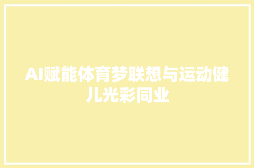 AI赋能体育梦联想与运动健儿光彩同业