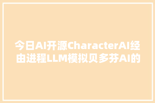 今日AI开源CharacterAI经由进程LLM模拟贝多芬AI的无码开拓体验