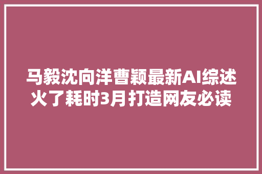 马毅沈向洋曹颖最新AI综述火了耗时3月打造网友必读论文