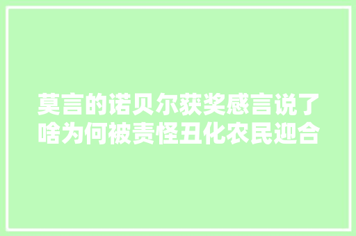 莫言的诺贝尔获奖感言说了啥为何被责怪丑化农民迎合西方