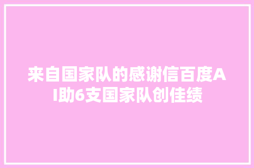 来自国家队的感谢信百度AI助6支国家队创佳绩
