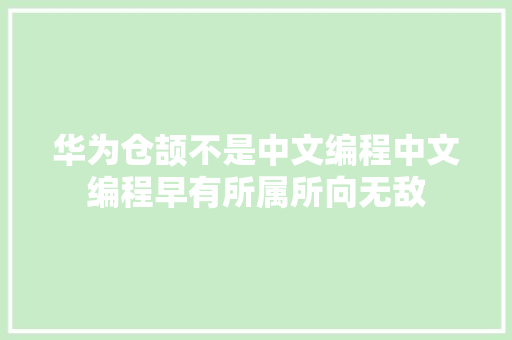 华为仓颉不是中文编程中文编程早有所属所向无敌