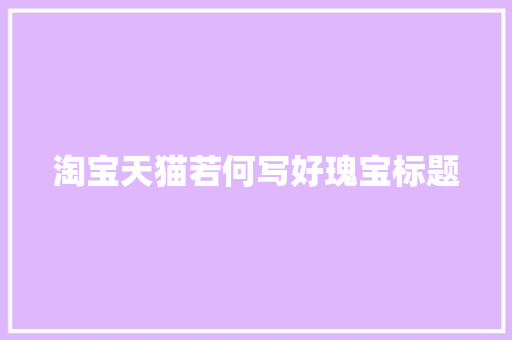 淘宝天猫若何写好瑰宝标题