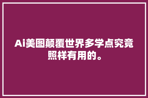 Ai美图颠覆世界多学点究竟照样有用的。