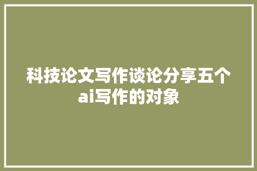科技论文写作谈论分享五个ai写作的对象