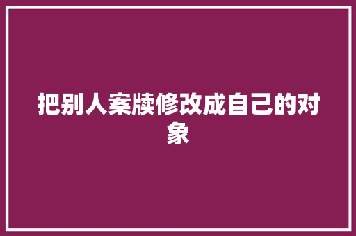 把别人案牍修改成自己的对象
