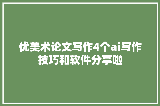 优美术论文写作4个ai写作技巧和软件分享啦