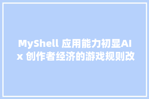 MyShell 应用能力初显AI x 创作者经济的游戏规则改变者