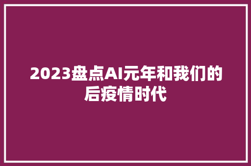 2023盘点AI元年和我们的后疫情时代