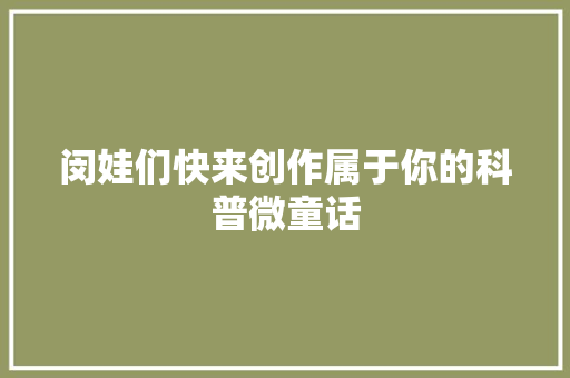 闵娃们快来创作属于你的科普微童话
