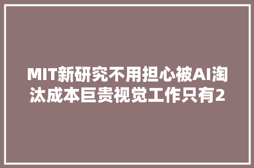 MIT新研究不用担心被AI淘汰成本巨贵视觉工作只有23可替代