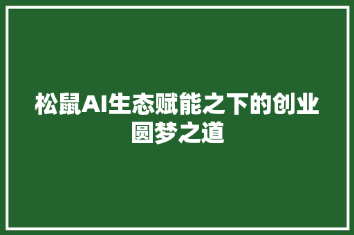松鼠AI生态赋能之下的创业圆梦之道