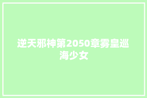 逆天邪神第2050章雾皇巡海少女