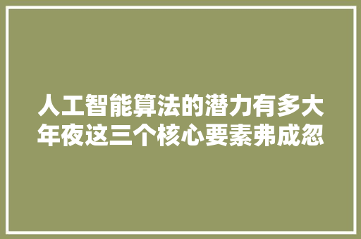 人工智能算法的潜力有多大年夜这三个核心要素弗成忽视