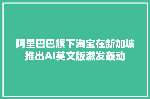 阿里巴巴旗下淘宝在新加坡推出AI英文版激发轰动