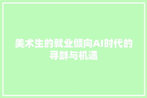 美术生的就业倾向AI时代的寻衅与机遇
