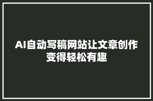 AI自动写稿网站让文章创作变得轻松有趣