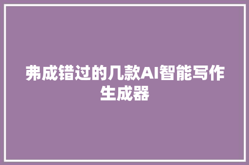 弗成错过的几款AI智能写作生成器