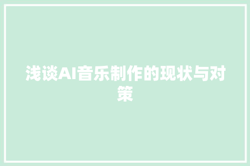 浅谈AI音乐制作的现状与对策