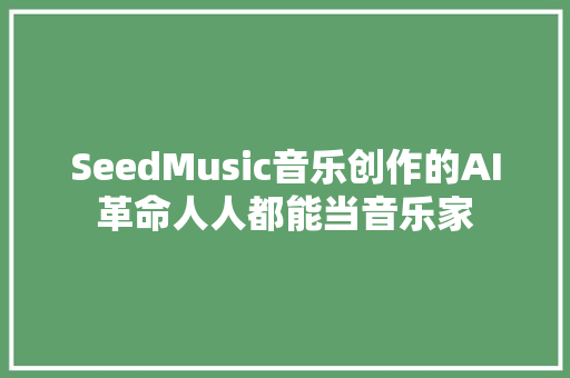SeedMusic音乐创作的AI革命人人都能当音乐家