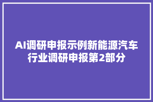 AI调研申报示例新能源汽车行业调研申报第2部分