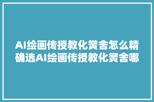 AI绘画传授教化黉舍怎么精确选AI绘画传授教化黉舍哪家靠得住