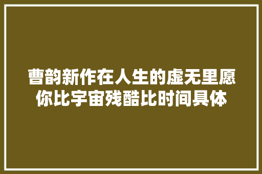曹韵新作在人生的虚无里愿你比宇宙残酷比时间具体