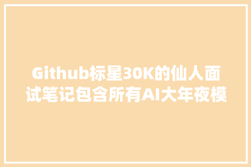 Github标星30K的仙人面试笔记包含所有AI大年夜模型大年夜厂常识面试题