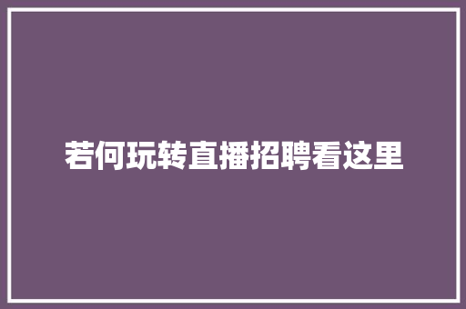 若何玩转直播招聘看这里