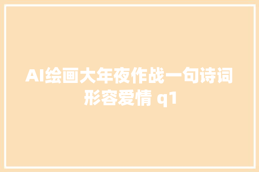 AI绘画大年夜作战一句诗词形容爱情 q1
