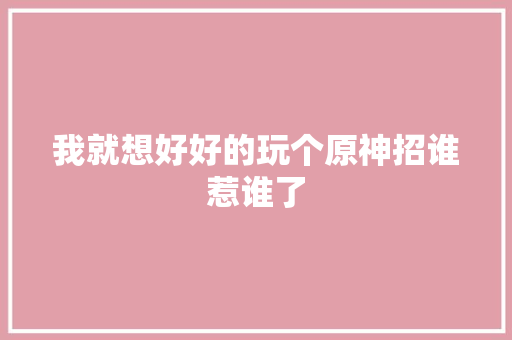 我就想好好的玩个原神招谁惹谁了