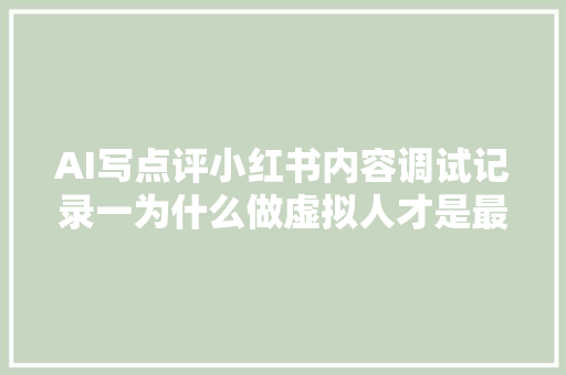 AI写点评小红书内容调试记录一为什么做虚拟人才是最佳策略