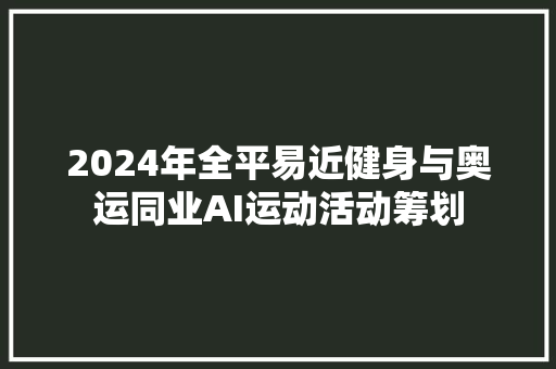 2024年全平易近健身与奥运同业AI运动活动筹划