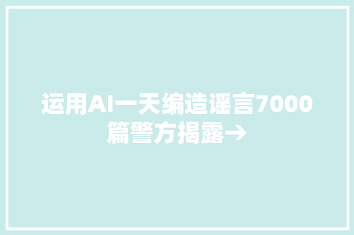 运用AI一天编造谣言7000篇警方揭露→